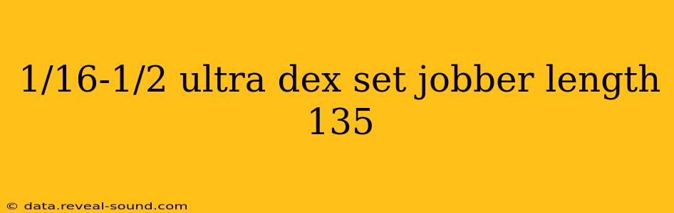 1/16-1/2 ultra dex set jobber length 135
