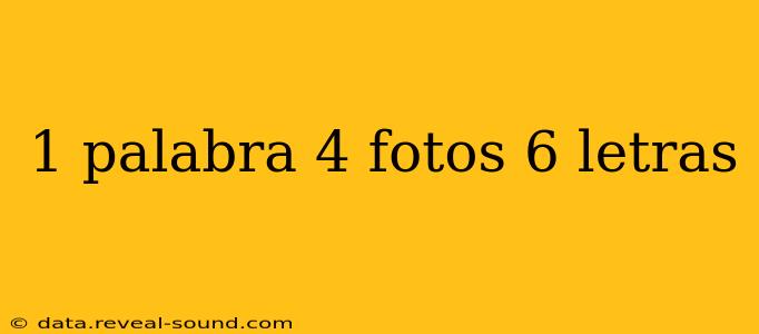 1 palabra 4 fotos 6 letras
