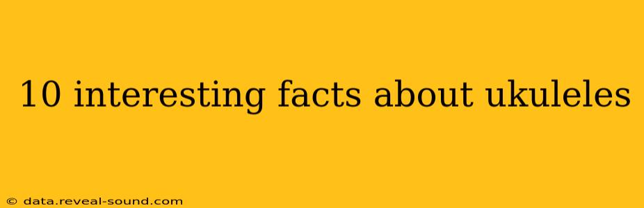 10 interesting facts about ukuleles