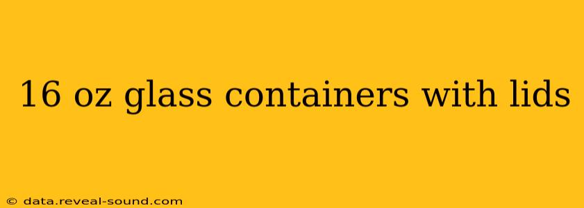 16 oz glass containers with lids