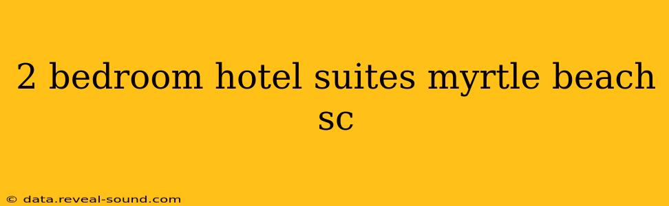 2 bedroom hotel suites myrtle beach sc