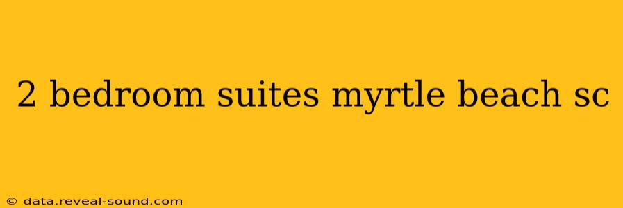 2 bedroom suites myrtle beach sc
