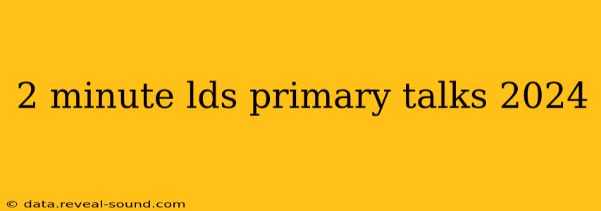 2 minute lds primary talks 2024