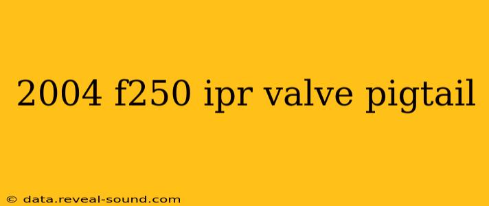 2004 f250 ipr valve pigtail