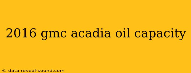 2016 gmc acadia oil capacity