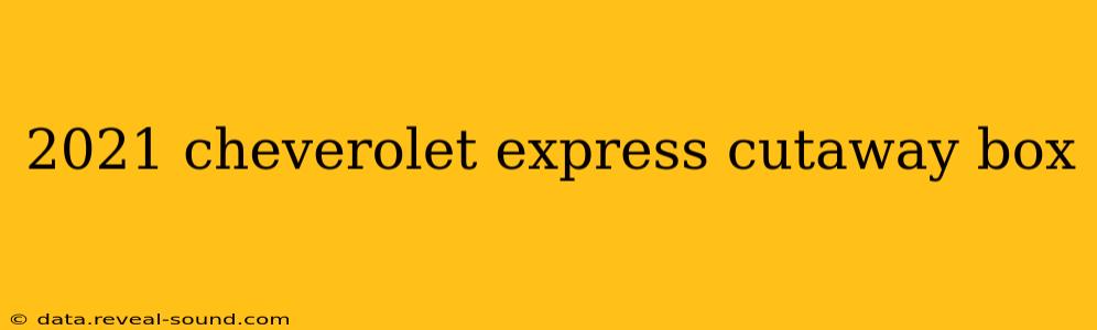 2021 cheverolet express cutaway box