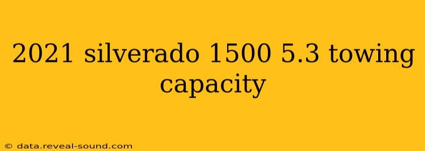 2021 silverado 1500 5.3 towing capacity
