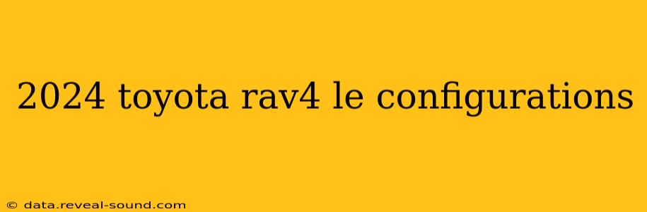 2024 toyota rav4 le configurations