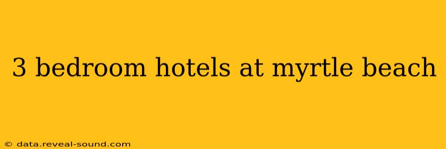 3 bedroom hotels at myrtle beach