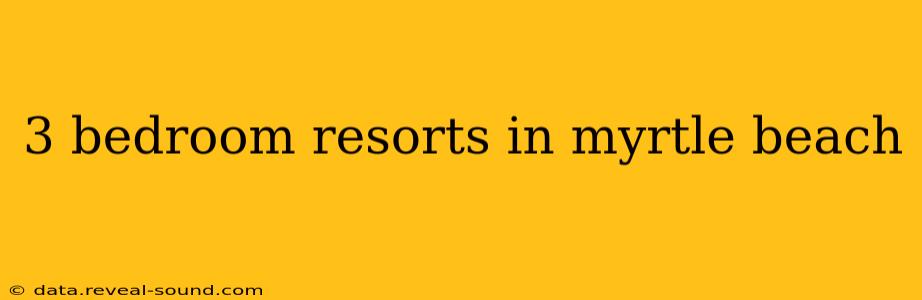3 bedroom resorts in myrtle beach