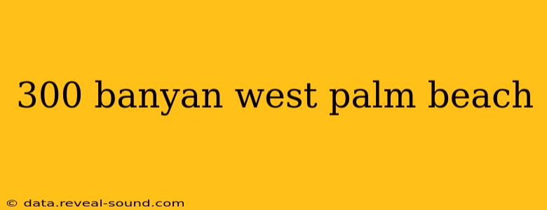 300 banyan west palm beach