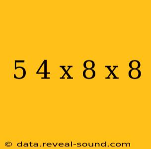 5 4 x 8 x 8