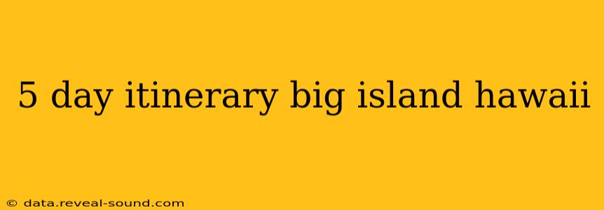 5 day itinerary big island hawaii