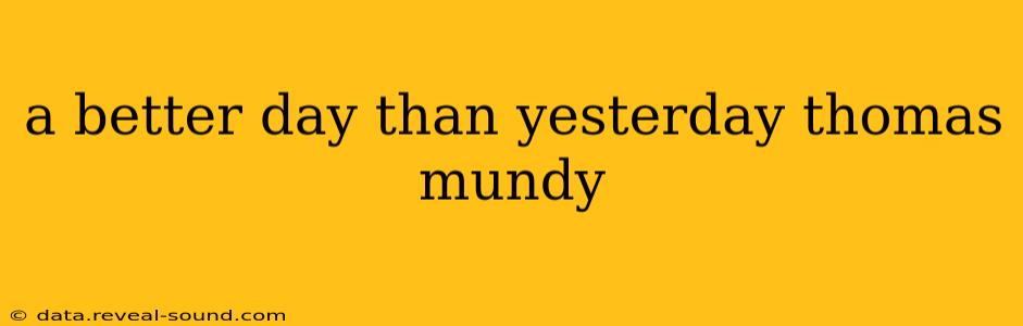 a better day than yesterday thomas mundy