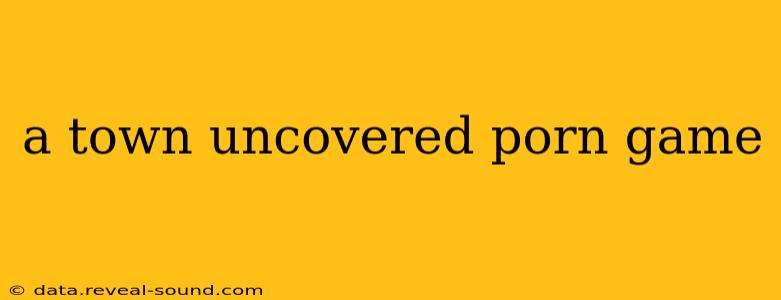 a town uncovered porn game