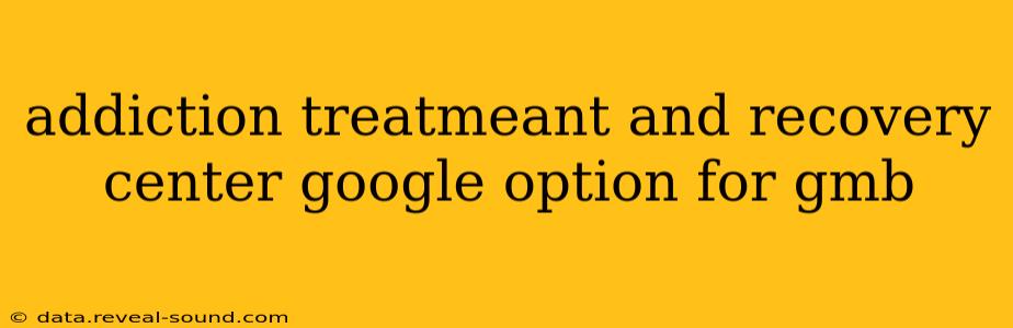 addiction treatmeant and recovery center google option for gmb