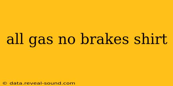 all gas no brakes shirt