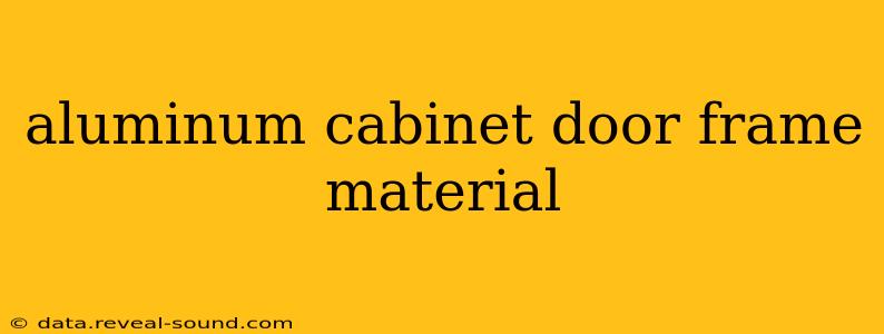 aluminum cabinet door frame material