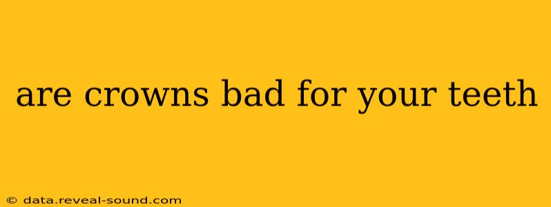 are crowns bad for your teeth