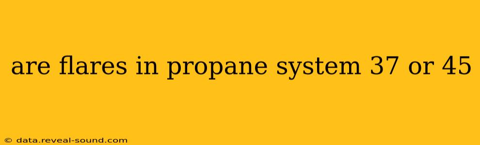 are flares in propane system 37 or 45