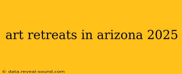 art retreats in arizona 2025