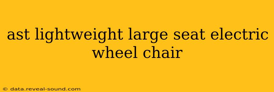 ast lightweight large seat electric wheel chair
