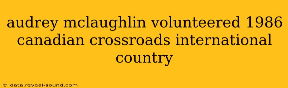 audrey mclaughlin volunteered 1986 canadian crossroads international country