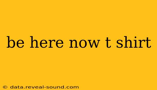 be here now t shirt