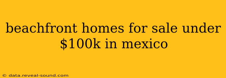 beachfront homes for sale under $100k in mexico