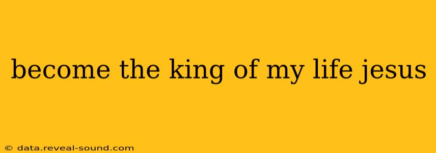 become the king of my life jesus