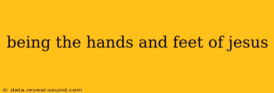 being the hands and feet of jesus