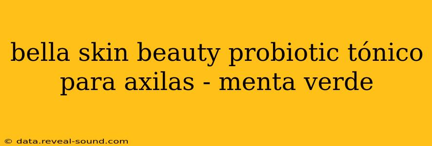bella skin beauty probiotic tónico para axilas - menta verde