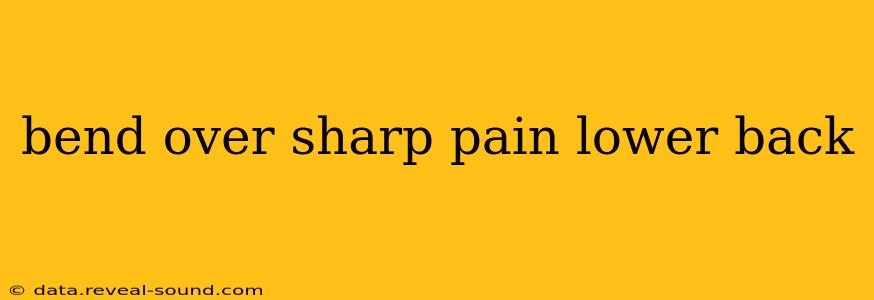 bend over sharp pain lower back