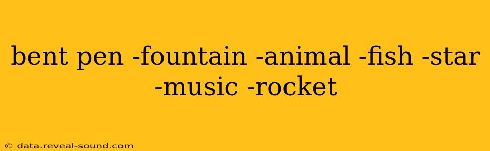 bent pen -fountain -animal -fish -star -music -rocket