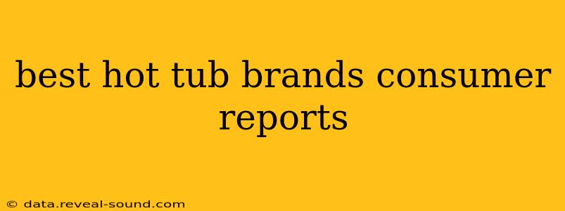 best hot tub brands consumer reports