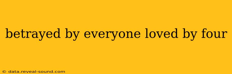 betrayed by everyone loved by four