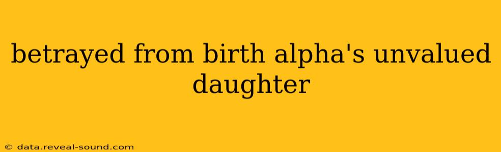 betrayed from birth alpha's unvalued daughter