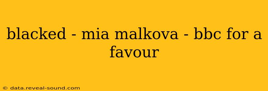 blacked - mia malkova - bbc for a favour blacked - mia malkova - bbc for a favour