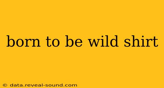 born to be wild shirt