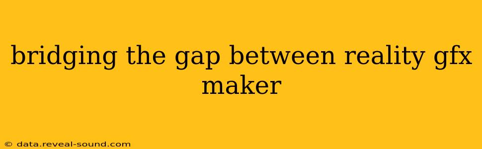 bridging the gap between reality gfx maker