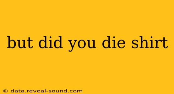 but did you die shirt