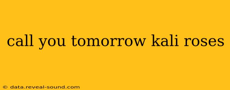 call you tomorrow kali roses