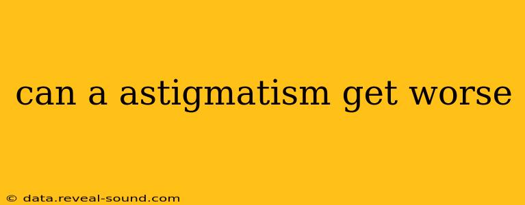 can a astigmatism get worse