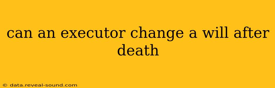 can an executor change a will after death