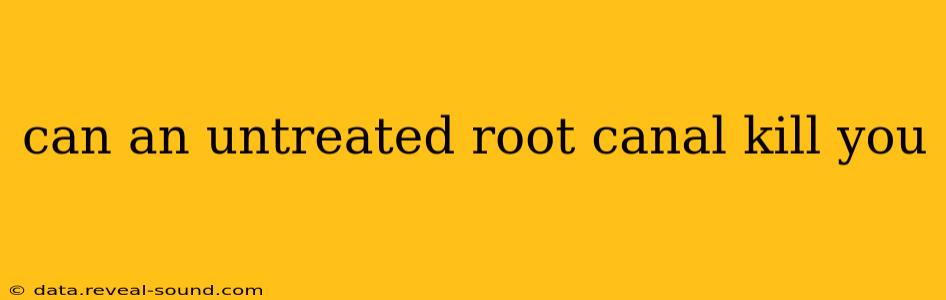 can an untreated root canal kill you