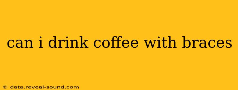 can i drink coffee with braces