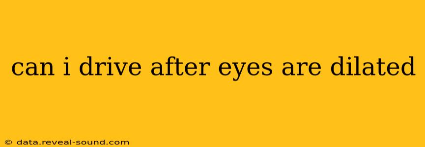 can i drive after eyes are dilated