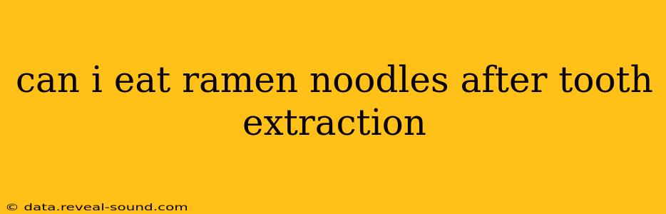 can i eat ramen noodles after tooth extraction