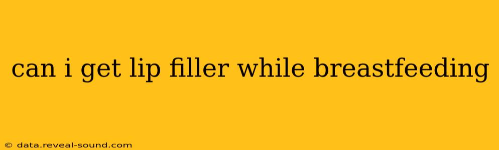can i get lip filler while breastfeeding