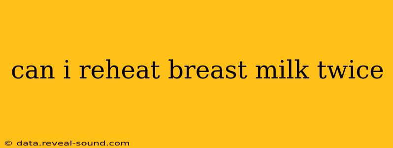 can i reheat breast milk twice